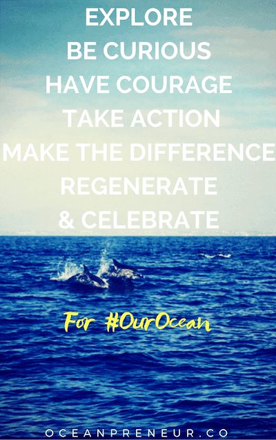 EXPLORE BE CURIOUS HAVE COURAGE TAKE ACTION MAKE THE DIFFERENCE REGENERATE & CELEBRATE for our ocean